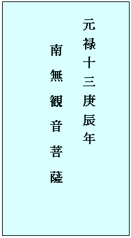 テキスト ボックス: 　　
元 禄 十 三 庚 辰 年
  　　南　無　観　音　菩　薩
